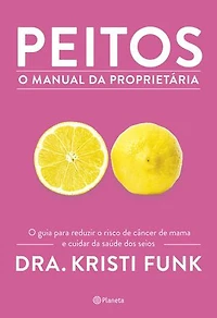 Peitos - O manual da proprietária: O guia para reduzir o risco de câncer de mama e cuidar da saúde dos seus seios