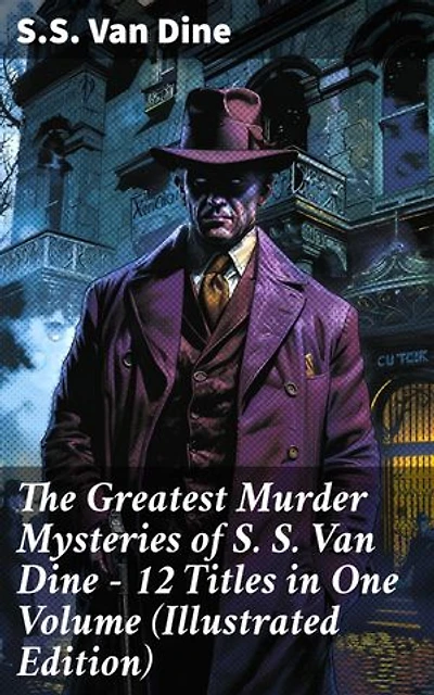 The Greatest Murder Mysteries of S. S. Van Dine - 12 Titles in One Volume (Illustrated Edition): Enriched edition. The Benson Murder Case, The Canary Murder Case, The Greene Murder Case…