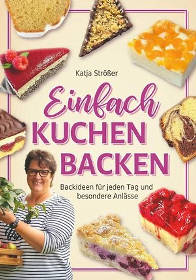 Einfach Kuchen backen: Backideen für jeden Tag und besondere Anlässe