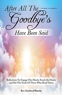 After All The Goodbye’s Have Been Said: Reflections To Engage The Minds, Touch the Hearts and Stir The Souls Of Those Who Read Them