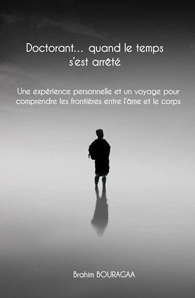 Doctorant… quand le temps s’est arrêté Une expérience personnelle et un voyage pour comprendre les frontières entre l’âme et le corps