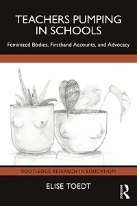 Teachers Pumping Schools: Feminized Bodies, Firsthand Accounts, and Advocacy