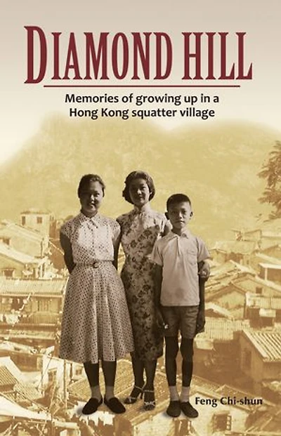 Diamond Hill: Memories of Growing Up a Hong Kong Squatter Village