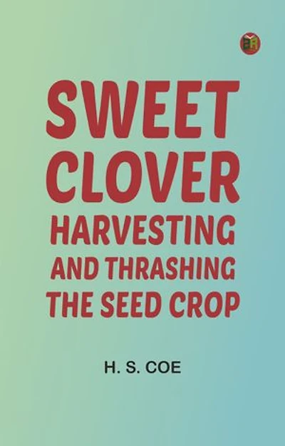 Sweet Clover: Harvesting and Thrashing the Seed Crop
