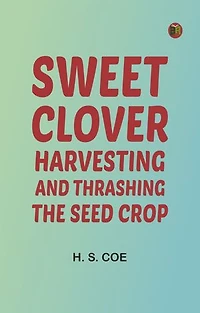 Sweet Clover: Harvesting and Thrashing the Seed Crop