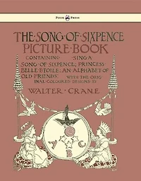 The Song of Sixpence Picture Book - Containing Sing a Sixpence, Princess Belle Etoile, an Alphabet Old Friends Illustrated by Walter Crane