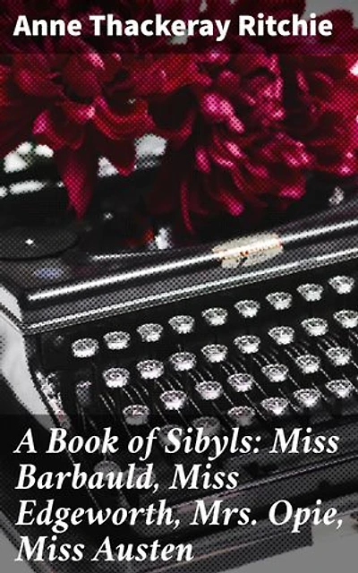 A Book of Sibyls: Miss Barbauld, Miss Edgeworth, Mrs Opie, Miss Austen: Unveiling the Voices of Literary Sibyls