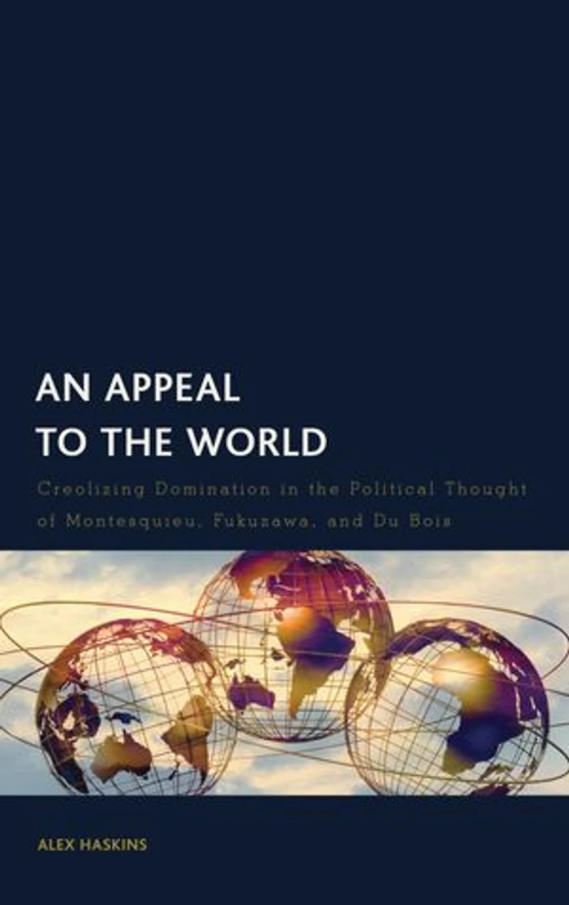 An Appeal to the World: Creolizing Domination Political Thought of Montesquieu, Fukuzawa, and Du Bois