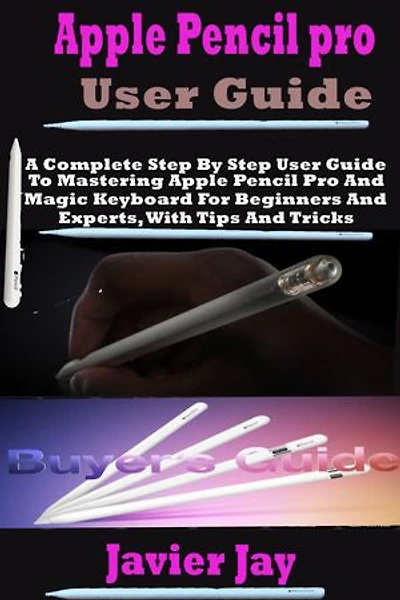 Apple Pencil Pro User Guide: A Complete Step By Step User Guide To Mastering Apple Pencil Pro And Magic Keyboard For Beginners And Experts, With Tips And Tricks