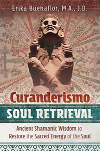Curanderismo Soul Retrieval: Ancient Shamanic Wisdom to Restore the Sacred Energy of