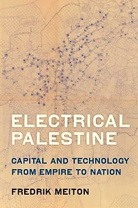 Electrical Palestine: Capital and Technology from Empire to Nation