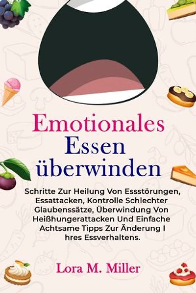 Emotionales Essen überwinden: Schritte zur Heilung von Essstörungen, Essattacken, Kontrolle schlechter Glaubenssätze, Überwindung von Heißhungerattacken und einfache achtsame Tipps zur Änderung Ihres Essverhaltens.
