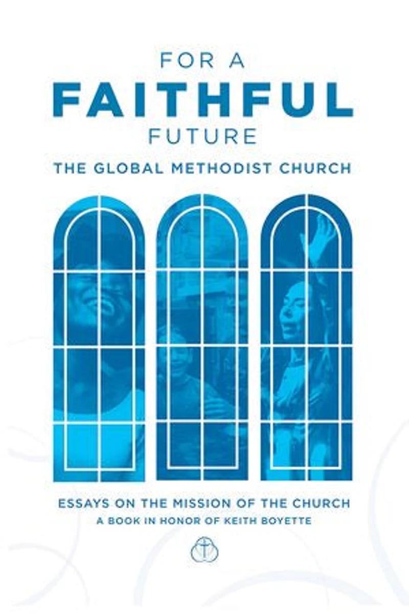 For a Faithful Future: The Global Methodist Church Essays on the Mission of the Church A Book in Honor Keith Boyette