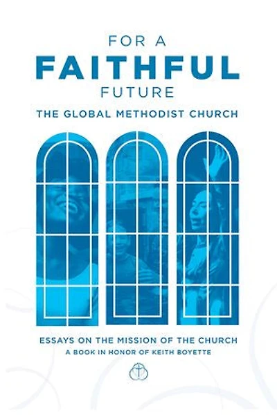 For a Faithful Future: The Global Methodist Church Essays on the Mission of the Church A Book in Honor Keith Boyette