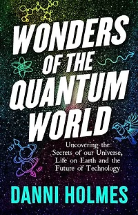 Wonders of the Quantum World: Uncovering the Secrets of our Universe, Life on Earth and the Future of Technology