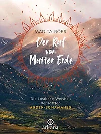 Der Ruf von Mutter Erde: Die kostbare Weisheit der letzten Anden-Schamanen - Mit fünf schamanischen Übungen als Download