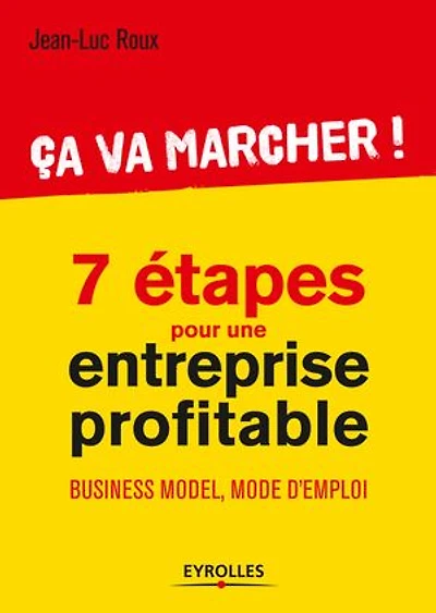 7 étapes pour une entreprise profitable : ça va marcher ! business model, mode d'emploi:
