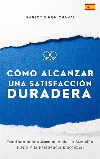 Cómo Alcanzar una Satisfacción Duradera: Dominando la Autoconciencia, la Atención Plena y la Resiliencia Emocional