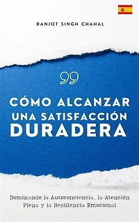 Cómo Alcanzar una Satisfacción Duradera: Dominando la Autoconciencia, la Atención Plena y la Resiliencia Emocional