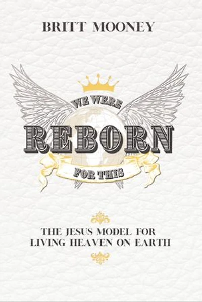 We Were Reborn for This: The Jesus Model for Living Heaven on Earth