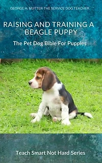 Raising And Training A Beagle Puppy: The Pet Dog Bible For Puppies