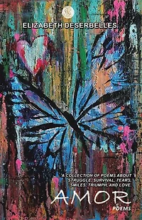 Amor: A Collection Of Poems About Struggle, Survival, Tears, Smiles, Triumph, And Love.