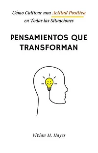 Pensamientos que transforman. Cómo Cultivar una Actitud Positiva en Todas las Situaciones