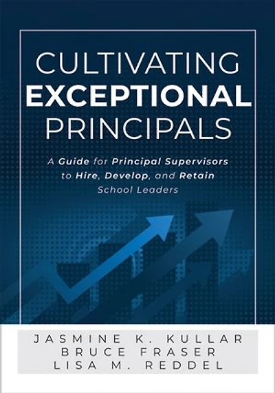 Cultivating Exceptional Principals: A Guide for principal supervisors to Hire, Develop, and Retain school Leaders (Equip develop effective leaders.)