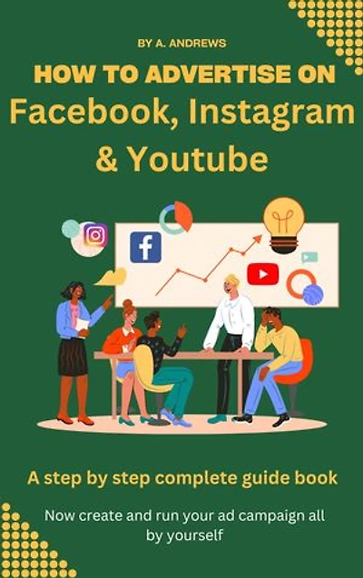How To Advertise On Facebook, Instagram & Youtube: A step by step complete guide book. Now create and run your ad campaign all by yourself