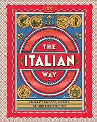 the Italian Way: Celebrate Food, Culture, Art, and Beauty of Italy