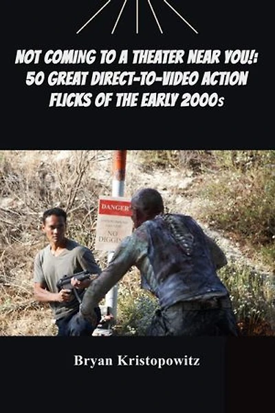 Not Coming to a Theater Near You!: 50 Great Direct-to-Video Action Flicks of the Early 2000s