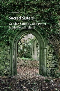 Sacred Sisters: Gender, Sanctity, and Power Medieval Ireland