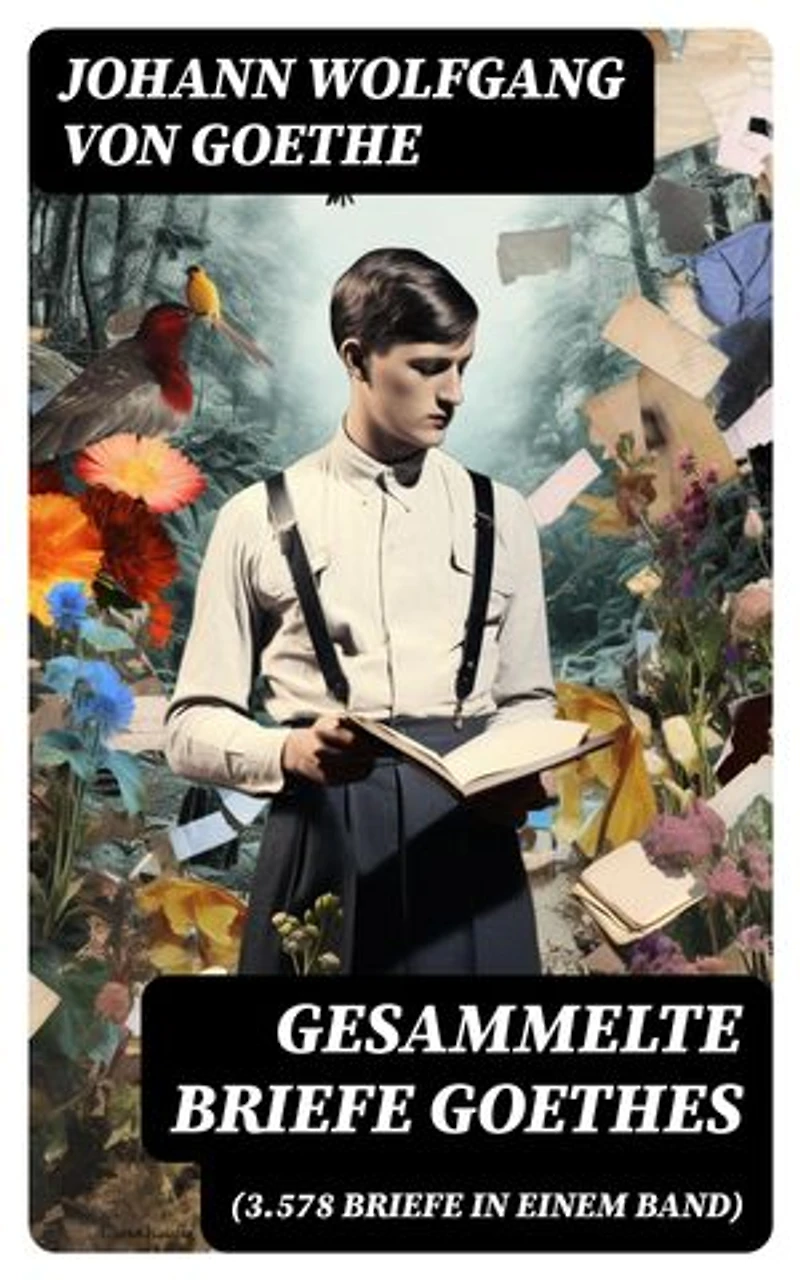 Gesammelte Briefe Goethes (3.578 Briefe in einem Band): Bereicherte Ausgabe. (An Schiller, An Charlotte Stein, An Johanna Fahlmer & An seiner Frau)