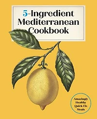 5-Ingredient Mediterranean Cookbook: Amazingly Healthy Quick-Fix Meals