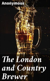 The London and Country Brewer: A Historical Guide to Brewing in 18th Century England