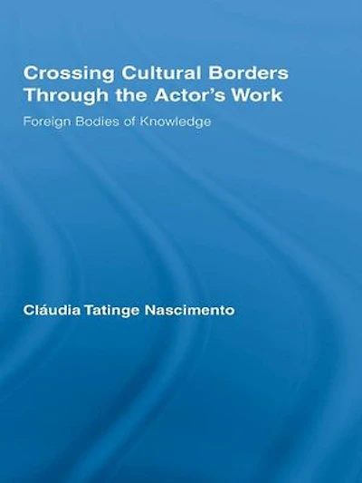 Crossing Cultural Borders Through the Actor's Work: Foreign Bodies of Knowledge