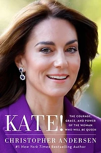 Kate!: the Courage, Grace, and Power of Woman Who Will Be Queen
