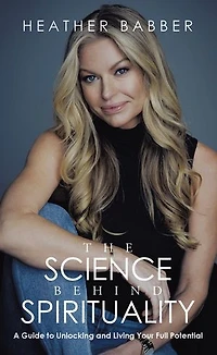 The Science Behind Spirituality: A Guide to Unlocking and Living Your Full Potential