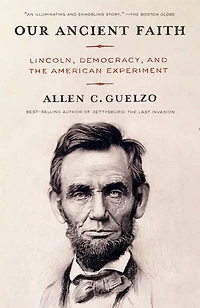 Our Ancient Faith: Lincoln, Democracy, and the American Experiment