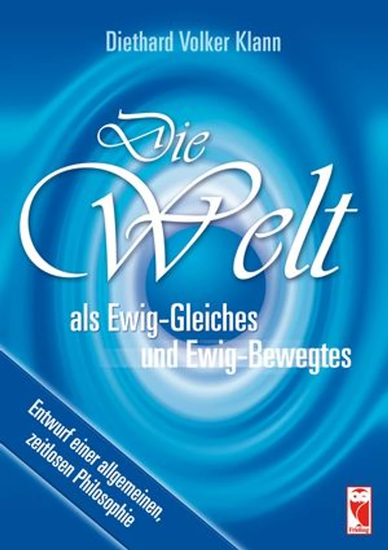 Die Welt als Ewig-Gleiches und Ewig-Bewegtes: Entwurf einer allgemeinen, zeitlosen Philosophie