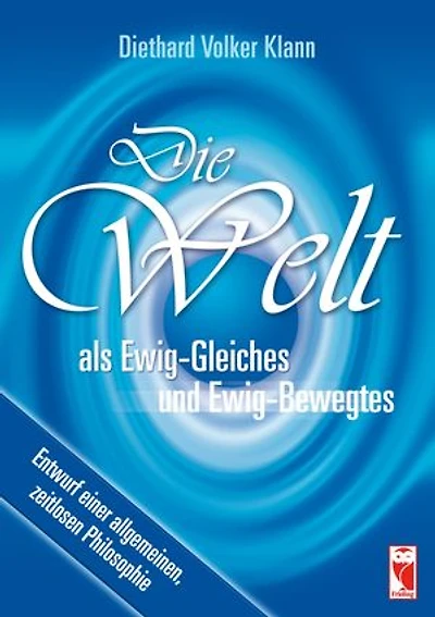 Die Welt als Ewig-Gleiches und Ewig-Bewegtes: Entwurf einer allgemeinen, zeitlosen Philosophie