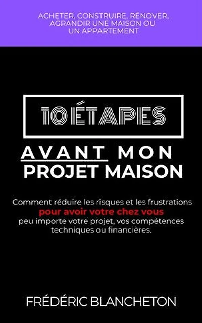 10 étapes avant mon projet maison: Comment réduire les risques et les frustrations pour avoir votre chez vous peu importe votre projet, vos compétences techniques ou financières.