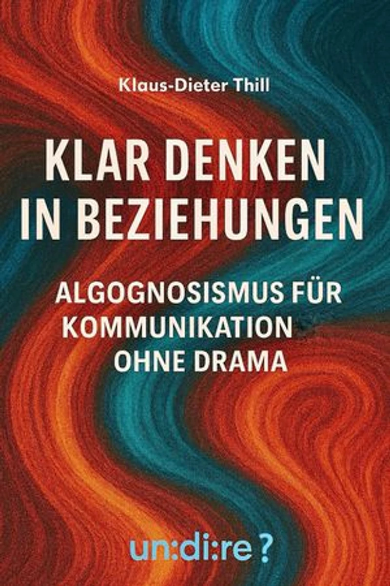 Klar denken in Beziehungen: Algognosismus für Kommunikation ohne Drama