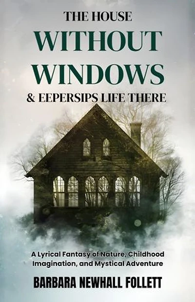 The House Without Windows & Eepersips Life There: A Lyrical Fantasy of Nature, Childhood Imagination, and Mystical Adventure