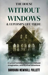 The House Without Windows & Eepersips Life There: A Lyrical Fantasy of Nature, Childhood Imagination, and Mystical Adventure