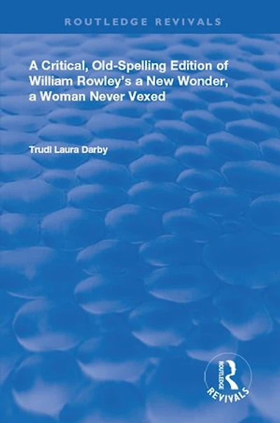 A Critical, Old-Spelling Edition of William Rowley's New Wonder, Woman Never Vexed