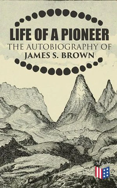 Life of a Pioneer: The Autobiography of James S. Brown