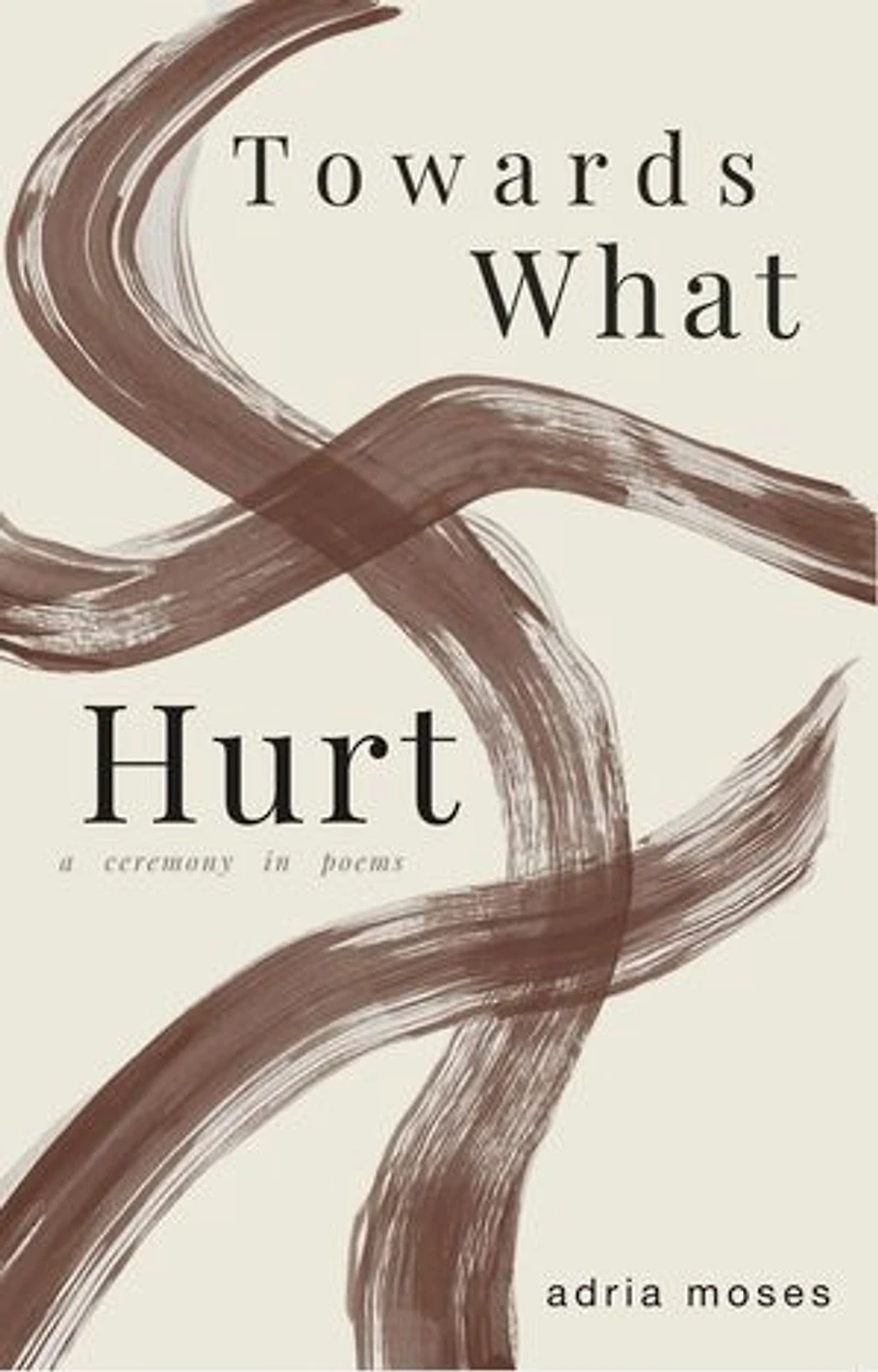 Towards What Hurt: a ceremony in poems