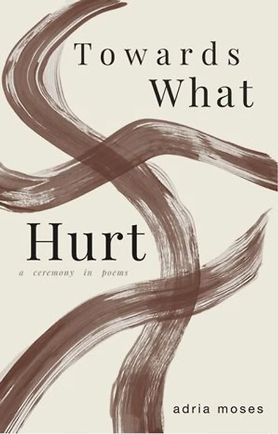 Towards What Hurt: a ceremony in poems
