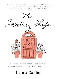 The Inviting Life: An Inspirational Guide To Homemaking, Hosting And Opening Door Happiness